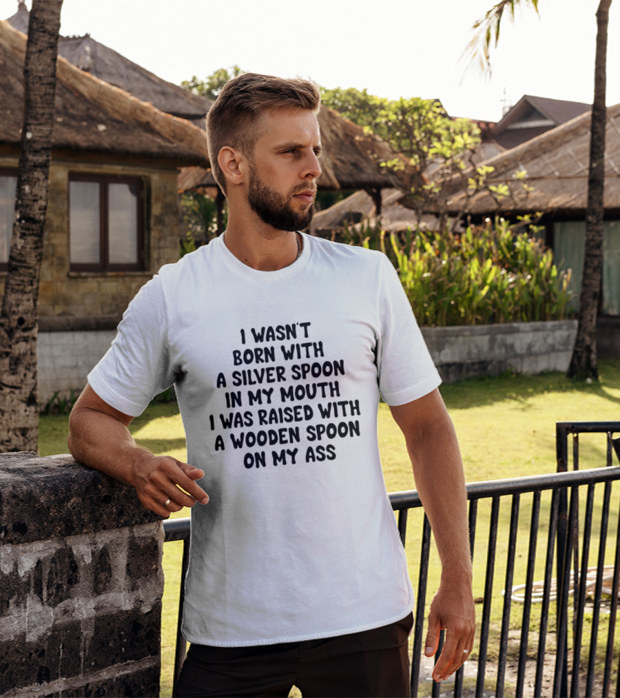 I Wasn't Born With A Silver Spoon Raised With A Wooden Spoon On My Ass T-Shirt