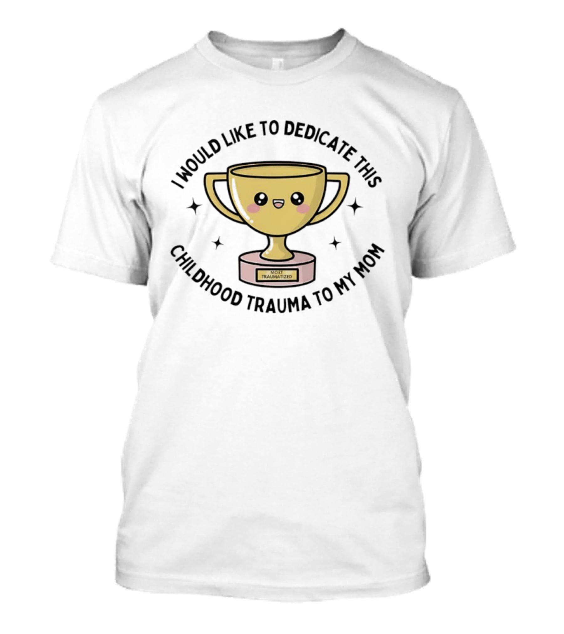 I Would Like To Dedicate This Childhood Trauma To My Mom Most Traumatized Trophy T-Shirt
