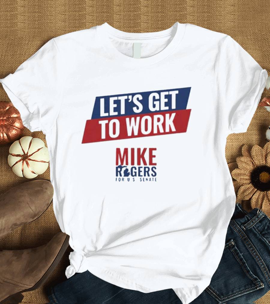 Let's Get To Work Mike Rogers For U.S. Senate T-Shirt