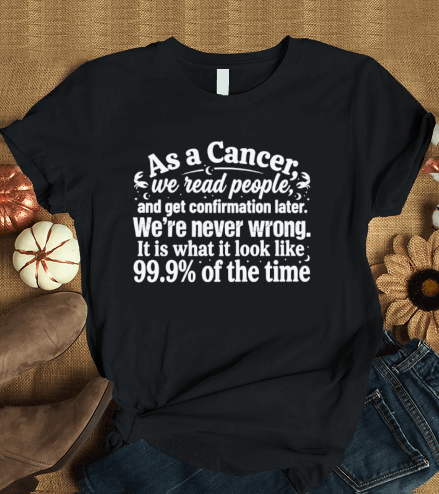 As A Cancer We Read People We're Never Wrong 99.9% Of The Time T-Shirt