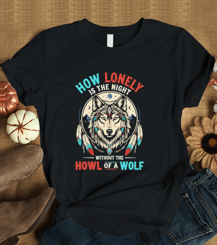 How Lonely Is The Night Without The Howl Of A Wolf T-Shirt