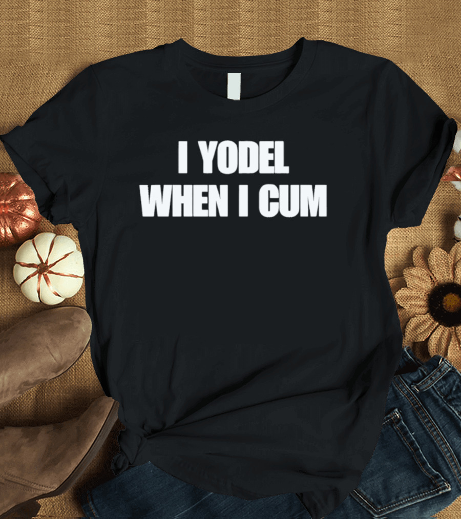 I Yodel When I Cum T-Shirt