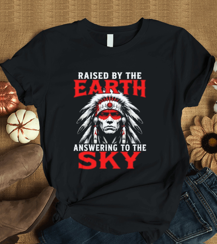 Raised By The Earth Answering To The Sky Native American Chief T-Shirt