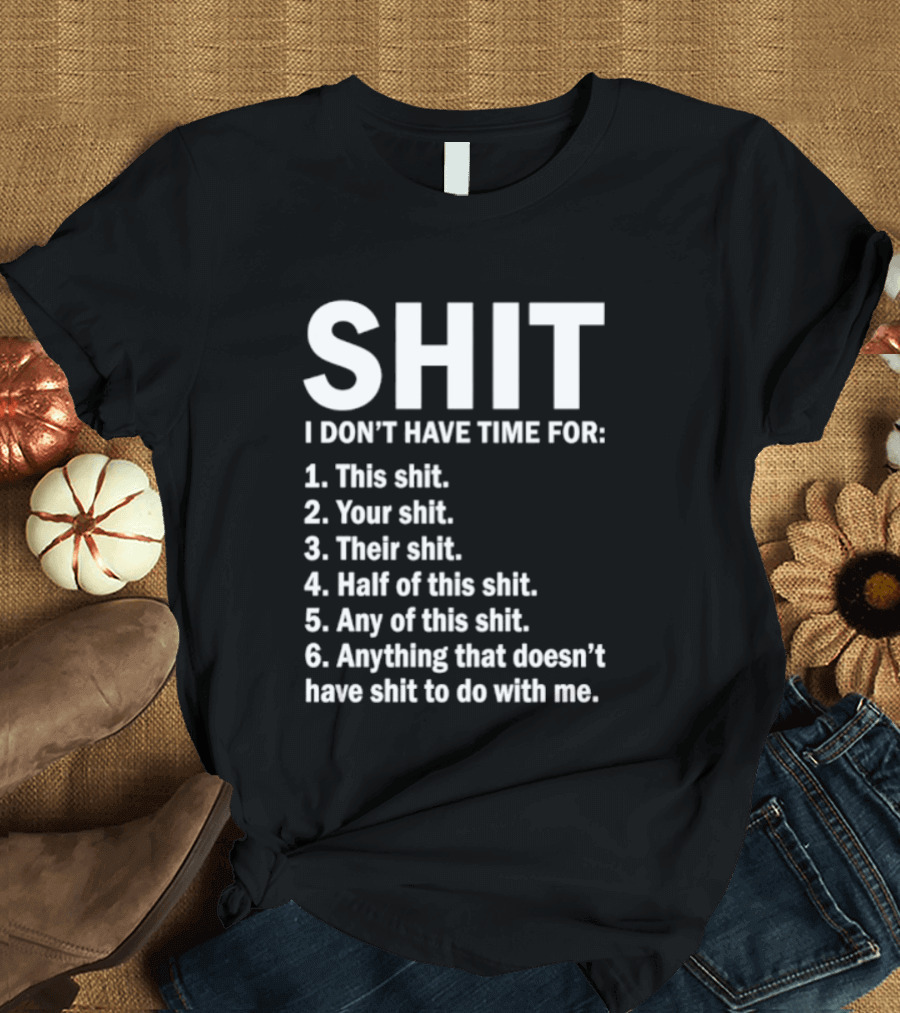 Shit I Don't Have Time For List This Shit Your Shit Their Shit Half Of This Shit Any Of This Shit Anything That Doesn't Have Shit To Do With Me T-Shirt