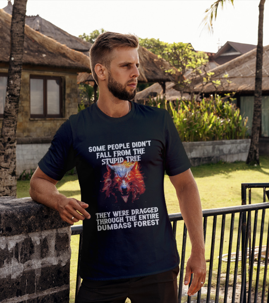 Some People Didn't Fall From The Stupid Tree They Were Dragged Through The Entire Dumbass Forest Wolf Flames T-Shirt