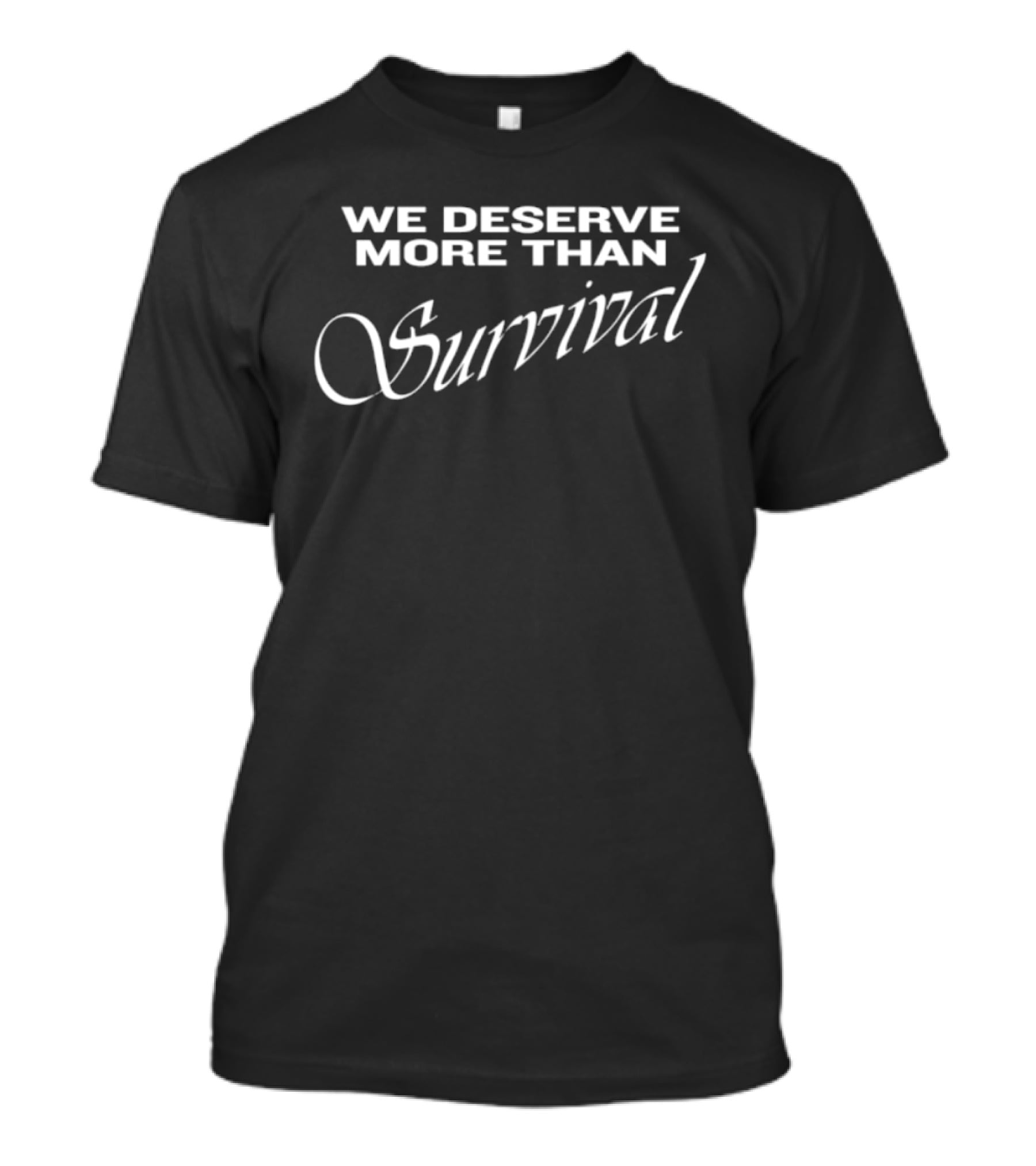 We Deserve More Than Survival Empowerment Message T-Shirt