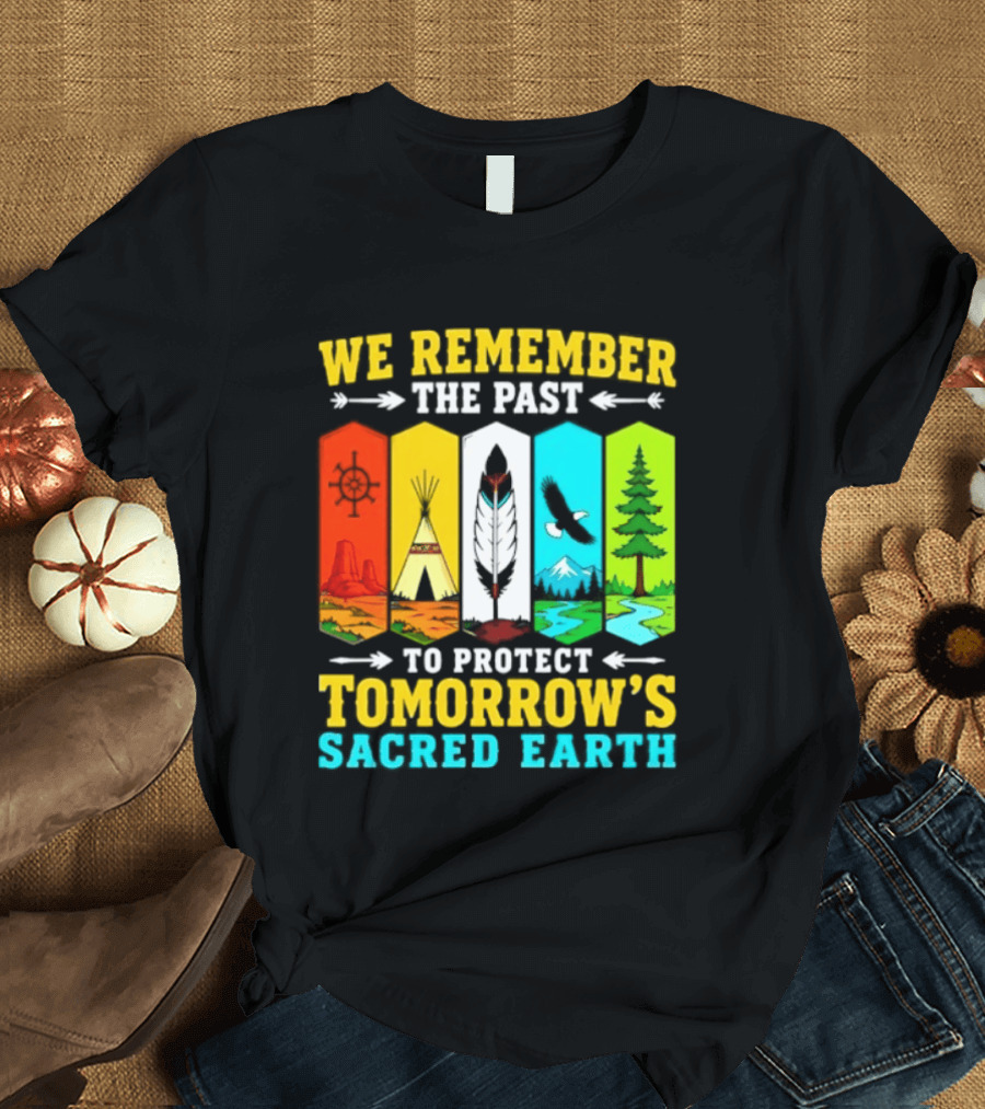 We Remember The Past To Protect Tomorrow's Sacred Earth Teepee Nature Scenes T-Shirt