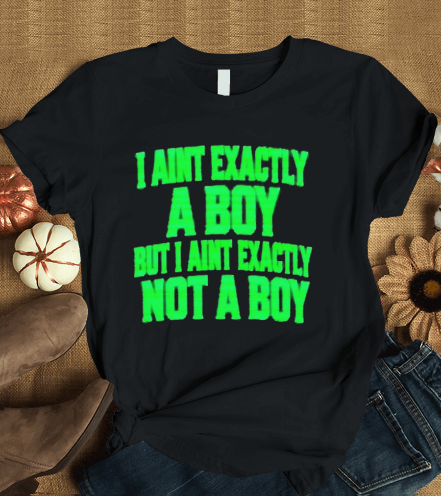 I Aint Exactly A Boy But I Aint Exactly Not A Boy Neon Green T-Shirt