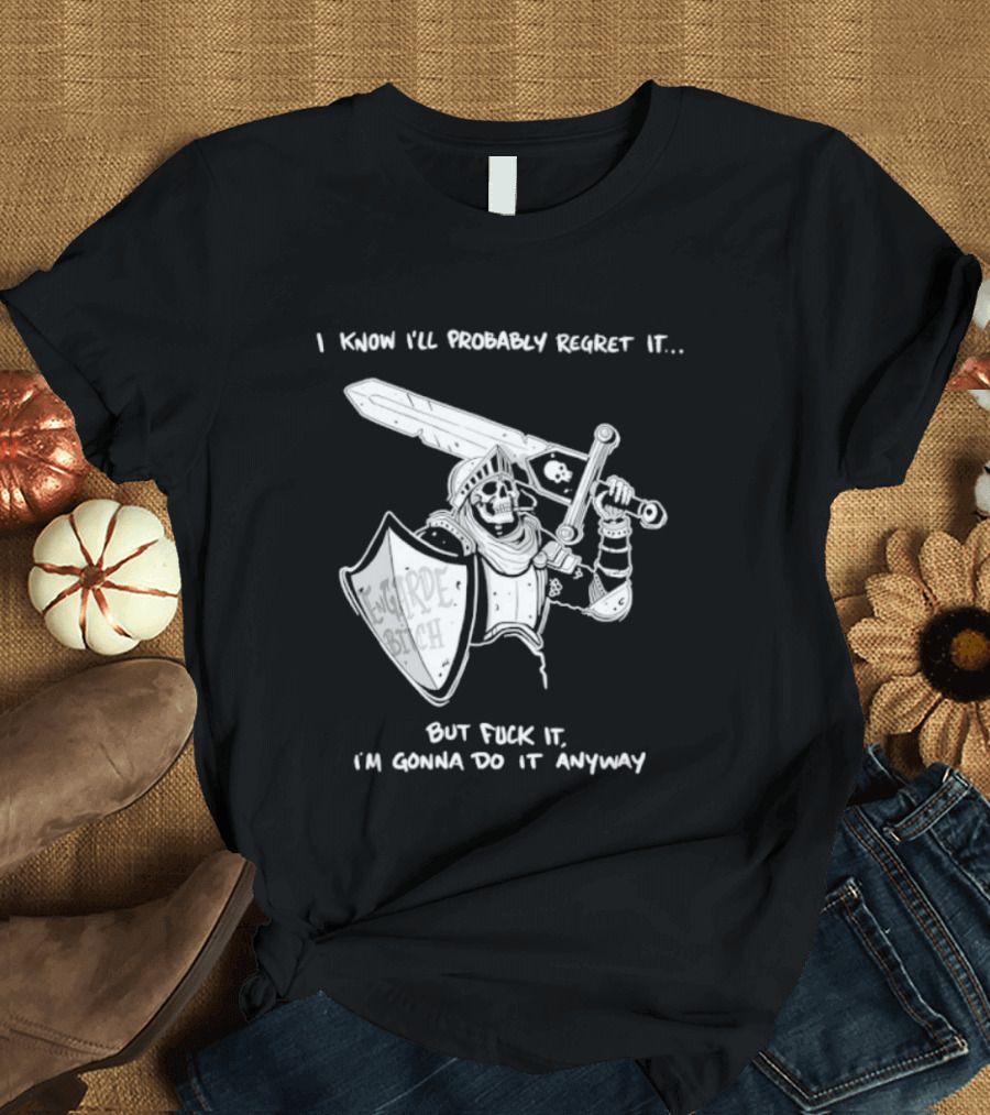 I Know I'll Probably Regret It But Fuck It I'm Gonna Do It Anyway Engarde Bitch Skeleton Warrior Holding Sword And Shield T-Shirt