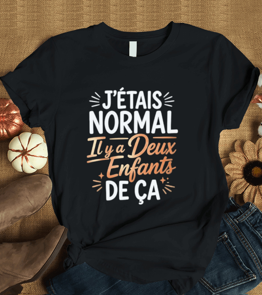 J'étais Normal Il Y A Deux Enfants De Ça Parent Humour T-Shirt