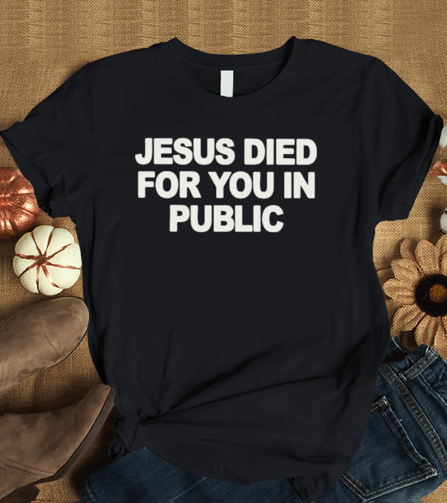 Jesus Died For You In Public Uniqseven T-Shirt