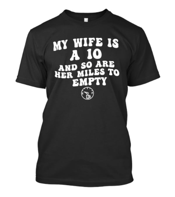 My Wife Is A 10 And So Are Her Miles To Empty Fuel Gauge Humor T-Shirt