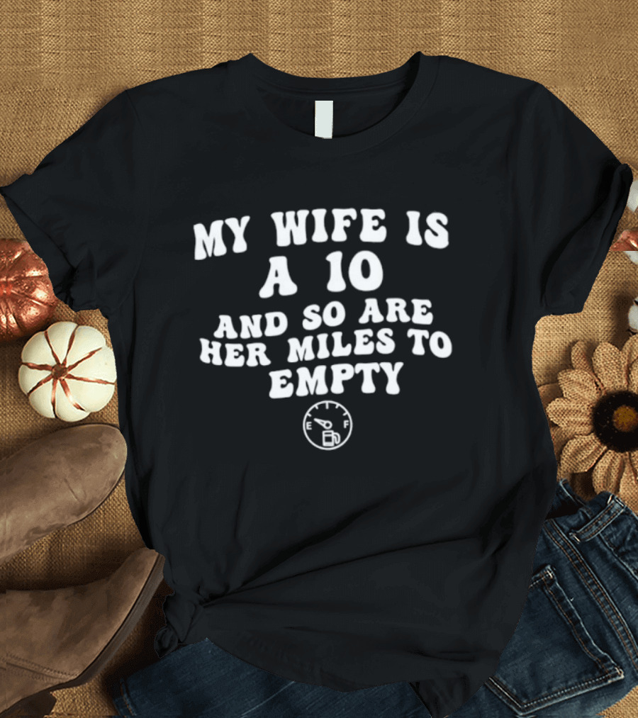 My Wife Is A 10 And So Are Her Miles To Empty Fuel Gauge Humor T-Shirt