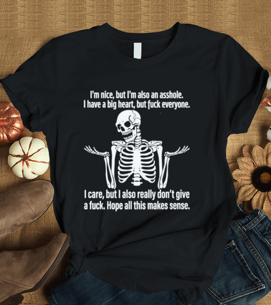 I'm Nice But I'm Also An Asshole I Have A Big Heart But Fuck Everyone Skeleton I Care But I Also Really Don't Give A Fuck Hope All This Makes Sense T-Shirt