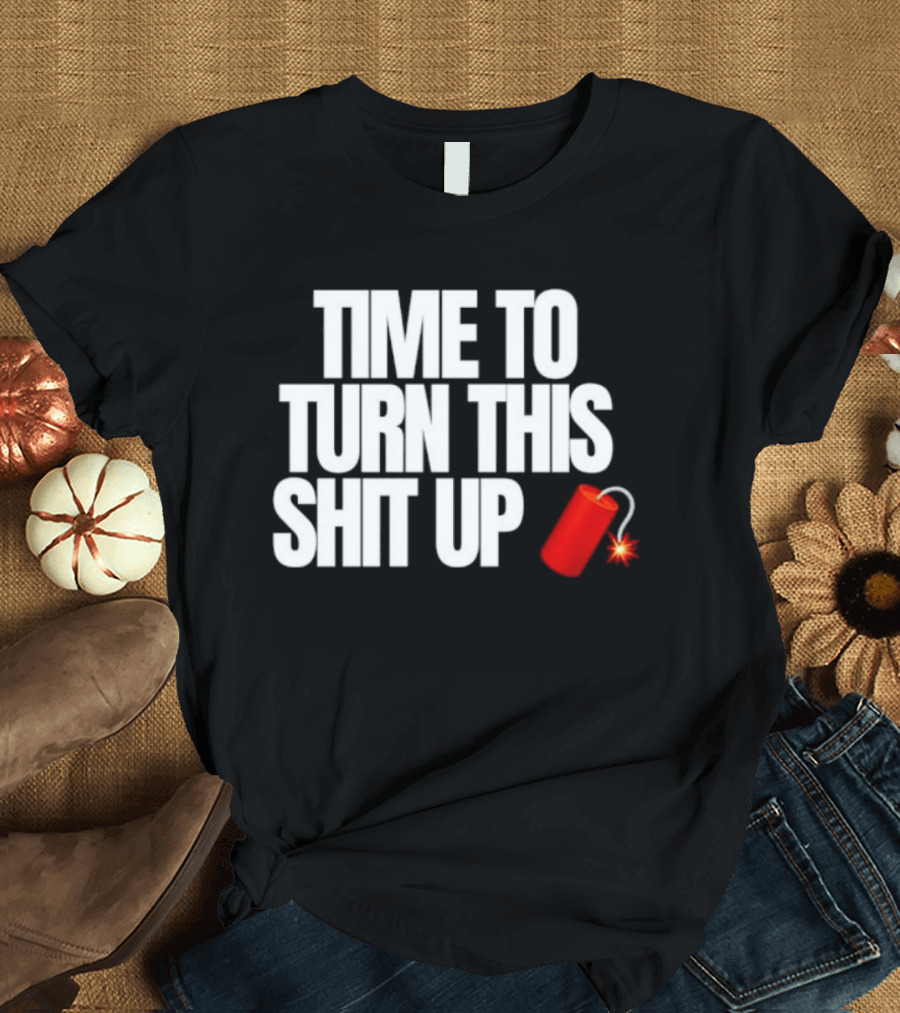 Time To Turn This Shit Up Dynamite Explosion T-Shirt