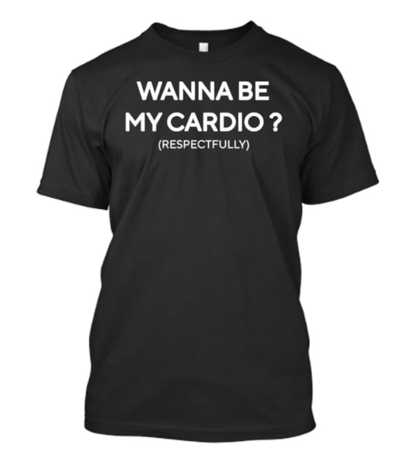 Wanna Be My Cardio Respectfully Gym Humor T-Shirt