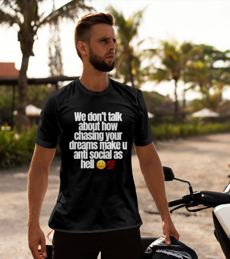We Don't Talk About How Chasing Your Dreams Make You Anti Social As Hell Emoji 100 T-Shirt