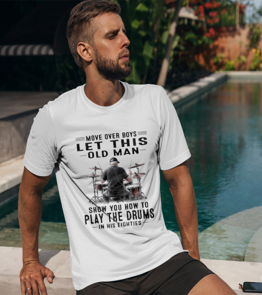 Move Over Boys Let This Old Man Show You How To Play The Drums In His Eighties T-Shirt