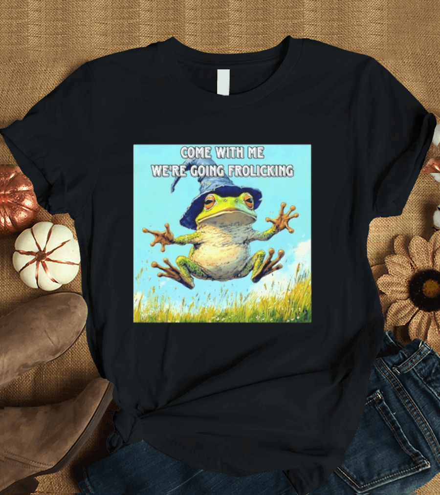 Come With Me We're Going Frolicking Frog Wizard Magic Fun Adventure T-Shirt