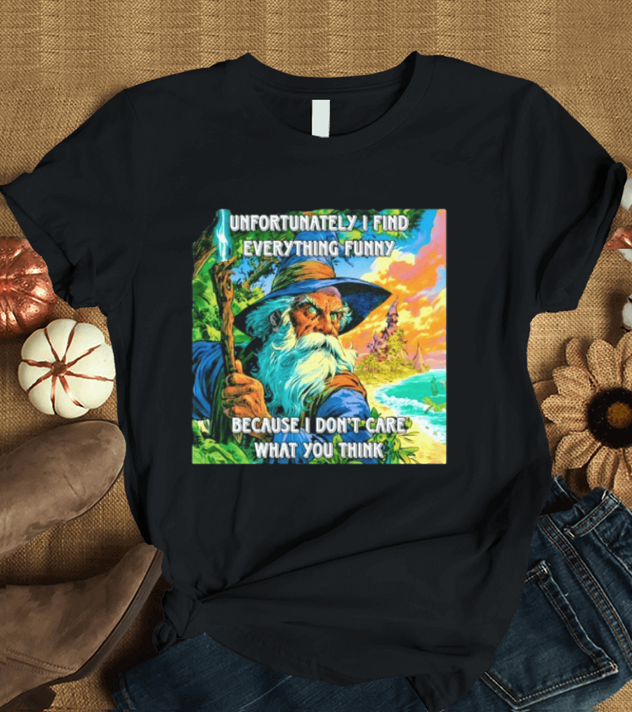 Unfortunately I Find Everything Funny Because I Don't Care What You Think Wizard Adventure T-Shirt