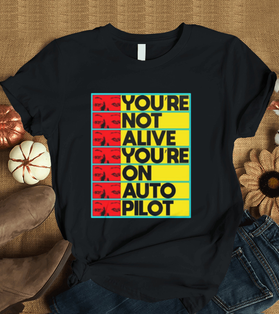 YOU'RE NOT ALIVE YOU'RE ON AUTO PILOT Stacked Bold Yellow Black Text With Red Eyeball Panels T-Shirt