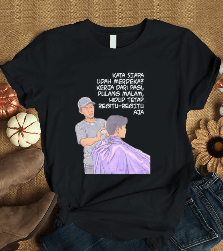 Kata Siapa Udah Merdeka Kerja Dari Pagi Pulang Malam Hidup Tetap Begitu Begitu Aja Barber T-Shirt