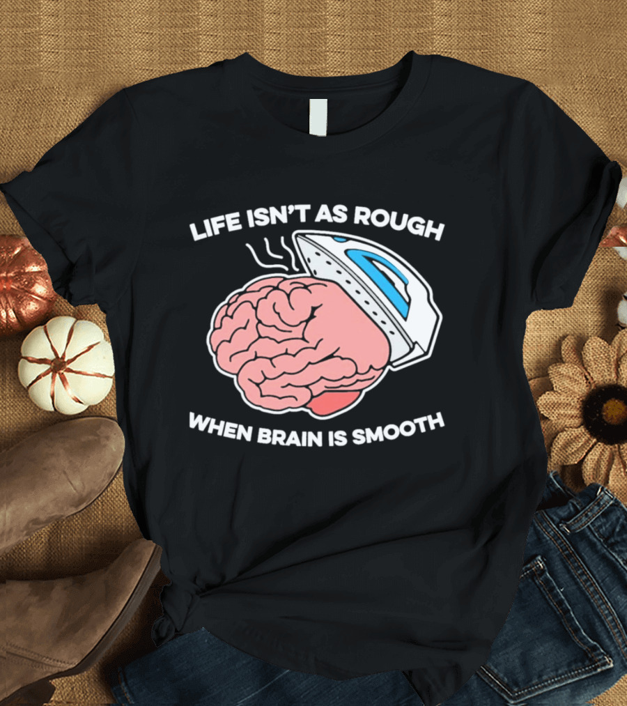 Life Isn't As Rough When Brain Is Smooth Ironing Humor T-Shirt