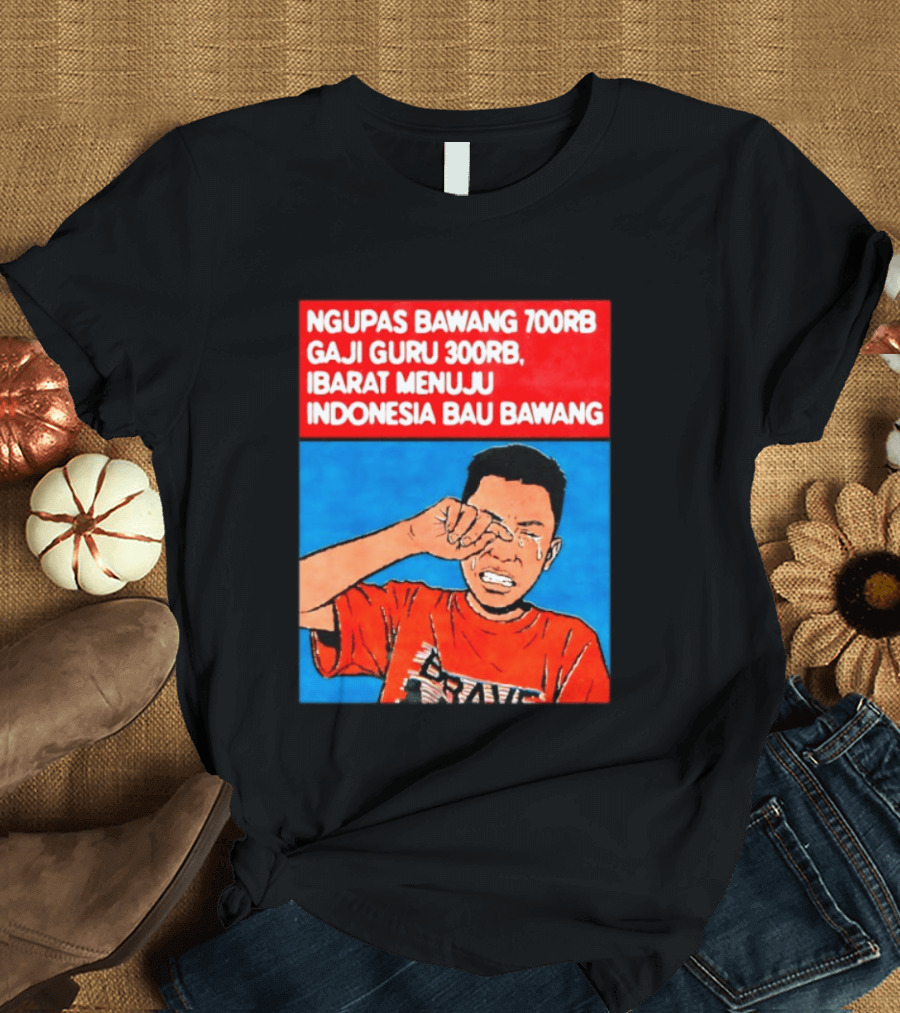 Ngupas Bawang 700rb Gaji Guru 300rb Ibarat Menuju Indonesia Bau Bawang T-Shirt