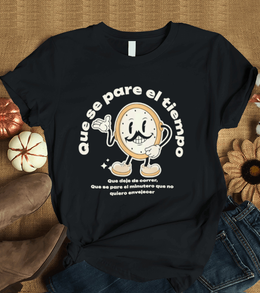 Que Se Pare El Tiempo Que Deje De Correr Que Se Pare El Minutero Que No Quiero Envejecer T-Shirt
