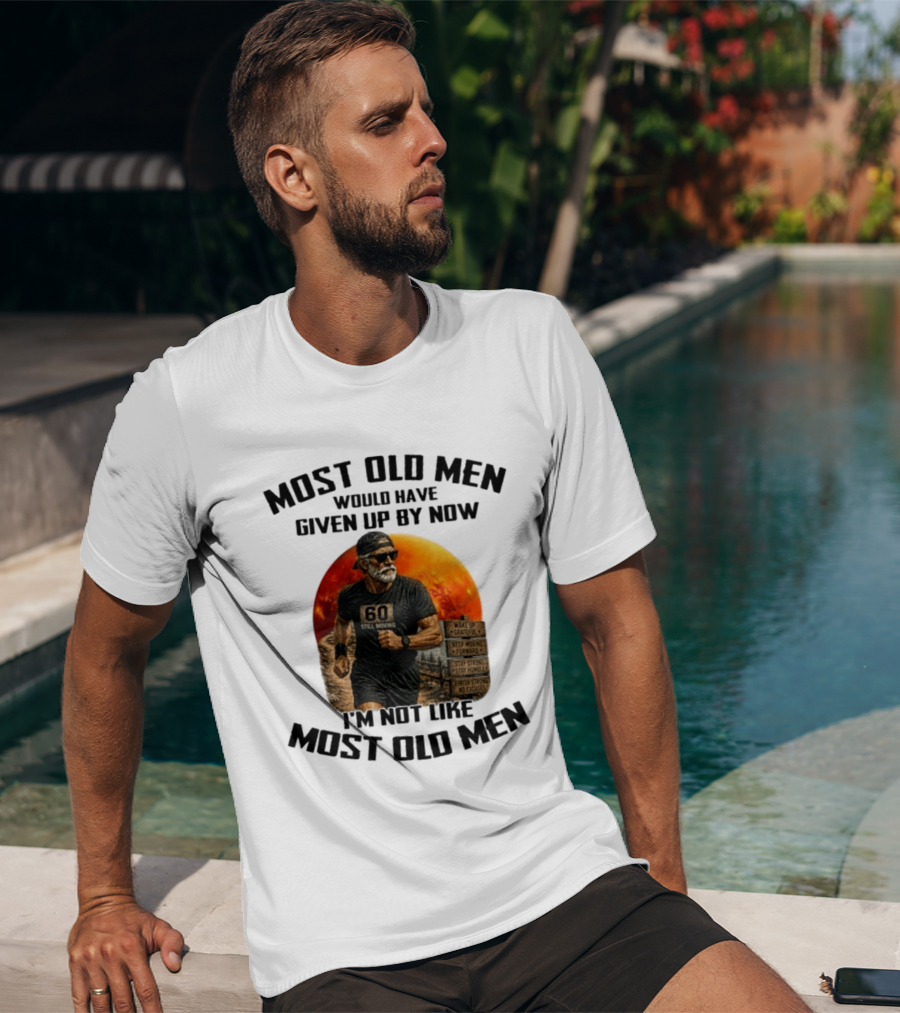 Most Old Men Would Have Given Up By Now 60 Still Moving I'm Not Like Most Old Men T-Shirt