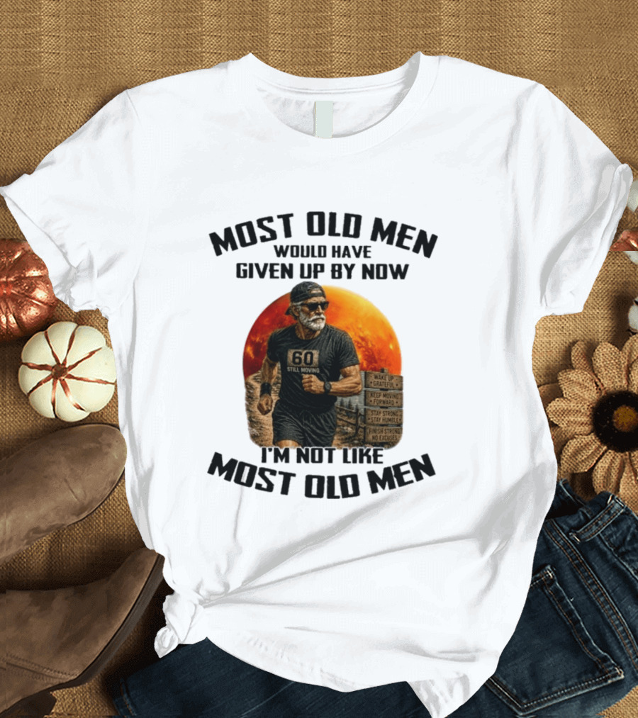 Most Old Men Would Have Given Up By Now 60 Still Moving I'm Not Like Most Old Men T-Shirt
