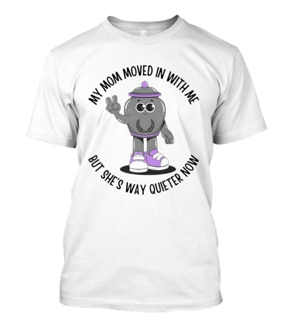 My Mom Moved In With Me But She's Way Quieter Now Peaceful Cartoon T-Shirt
