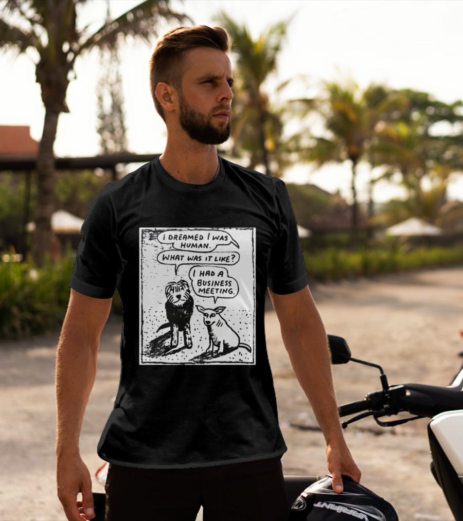 I Dreamed I Was Human What Was It Like I Had A Business Meeting T-Shirt