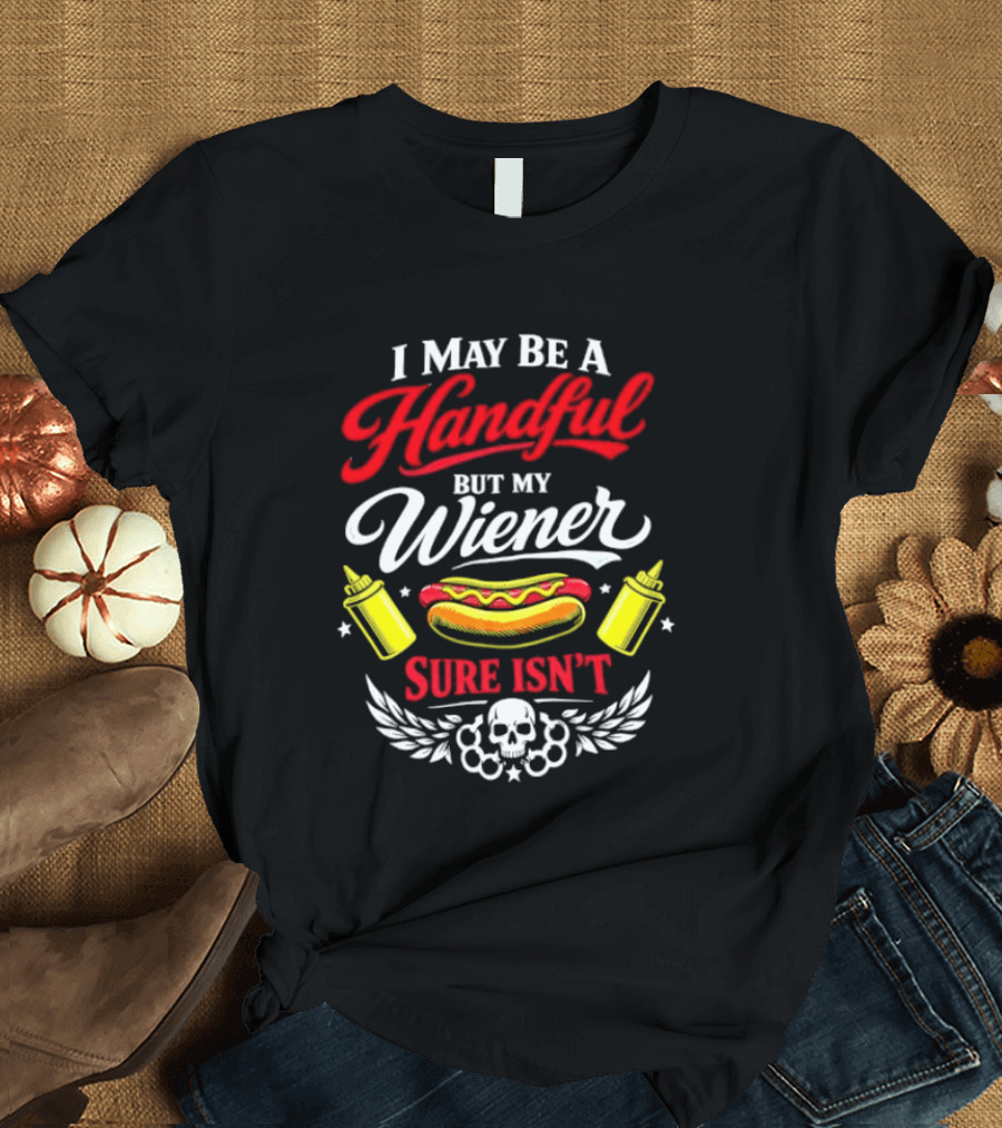 I May Be A Handful But My Wiener Sure Isn't Hot Dog Humor With Skull And Condiments T-Shirt