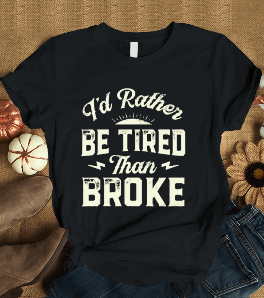 I'd Rather Be Tired Than Broke Motivational Work Ethic Motto T-Shirt