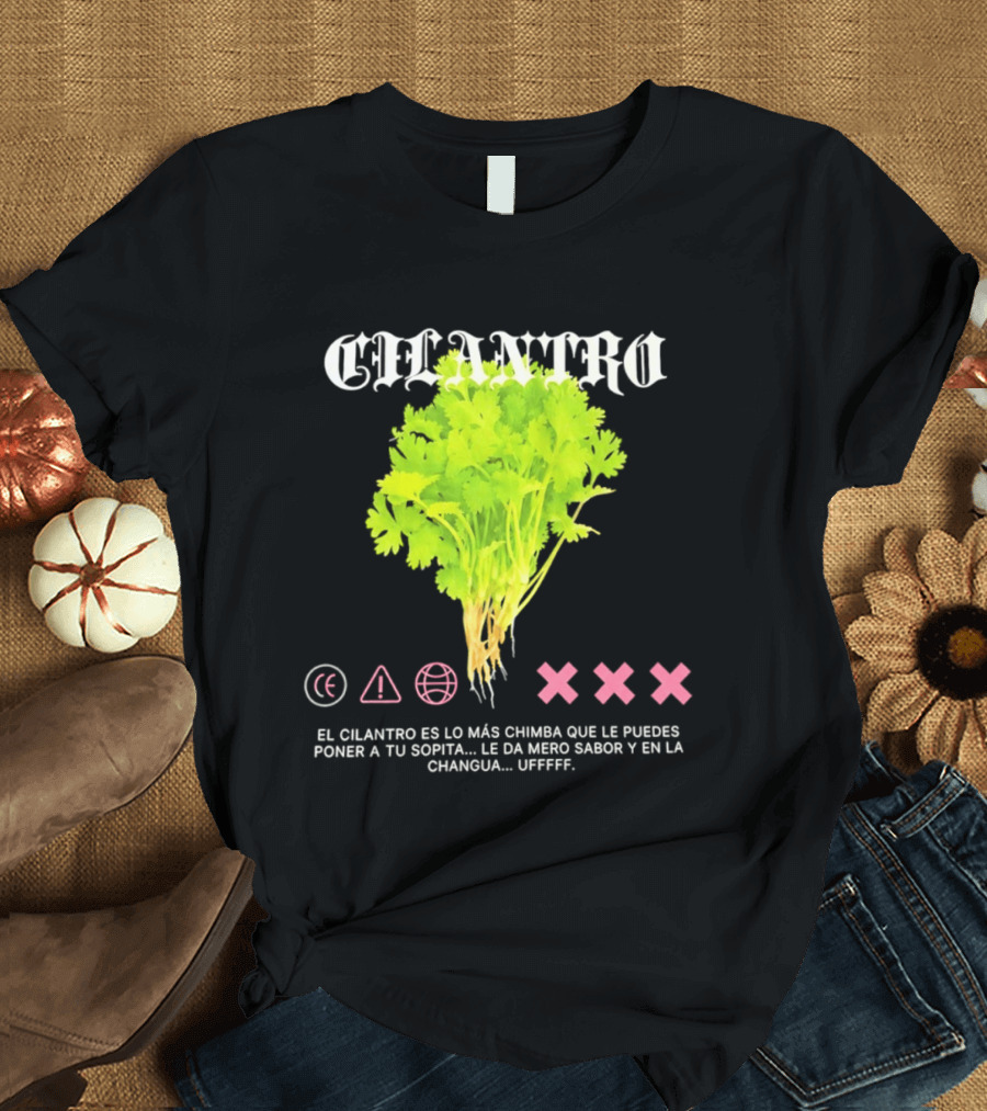 Cilantro El Cilantro Es Lo Más Chimba Que Le Puedes Poner A Tu Sopita Le Da Amero Sabor Y En La Changua Uffff T-Shirt