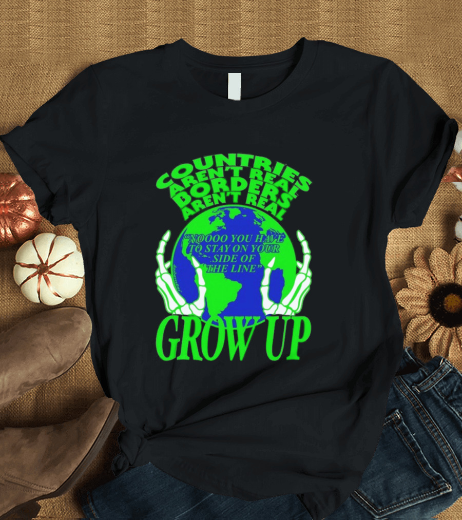 Countries Aren't Real Borders Aren't Real Grow Up Earth Skeleton Hands T-Shirt
