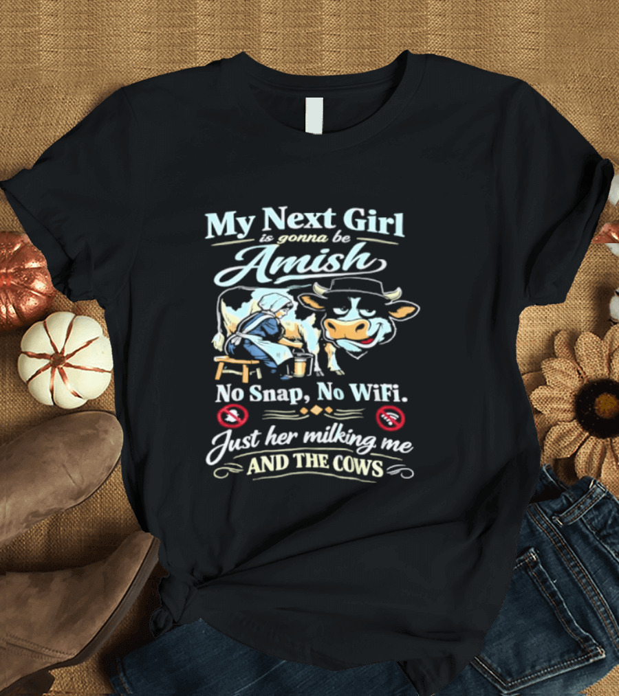 My Next Girl Is Gonna Be Amish No Snap No WiFi Just Her Milking Me And The Cows T-Shirt
