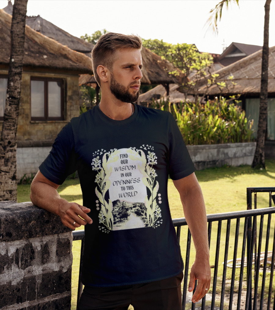 Our Wisdom In Openness To This World With Unique Floral Framing T-Shirt