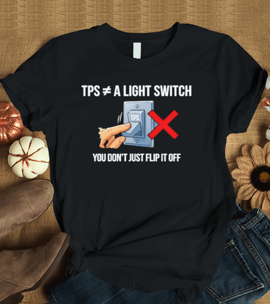 TPS Is Not A Light Switch You Don't Just Flip It Off Iconic Humor T-Shirt