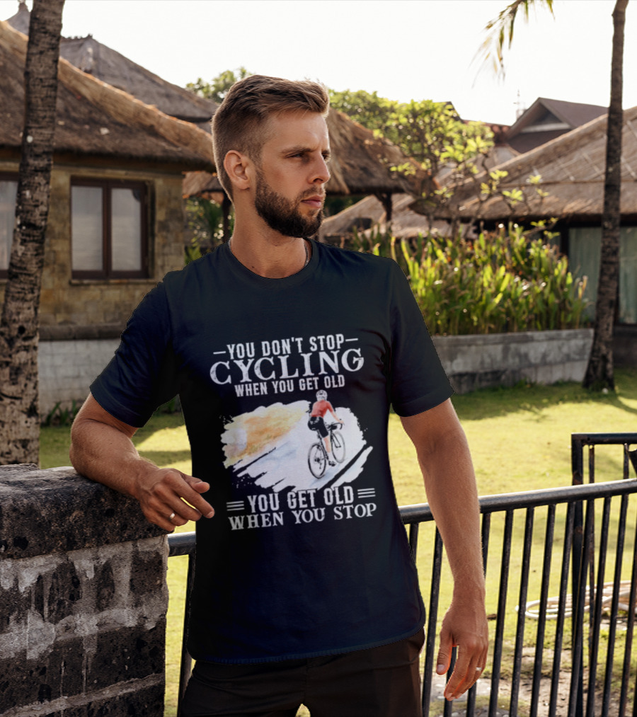 You Don't Stop Cycling When You Get Old You Get Old When You Stop T-Shirt
