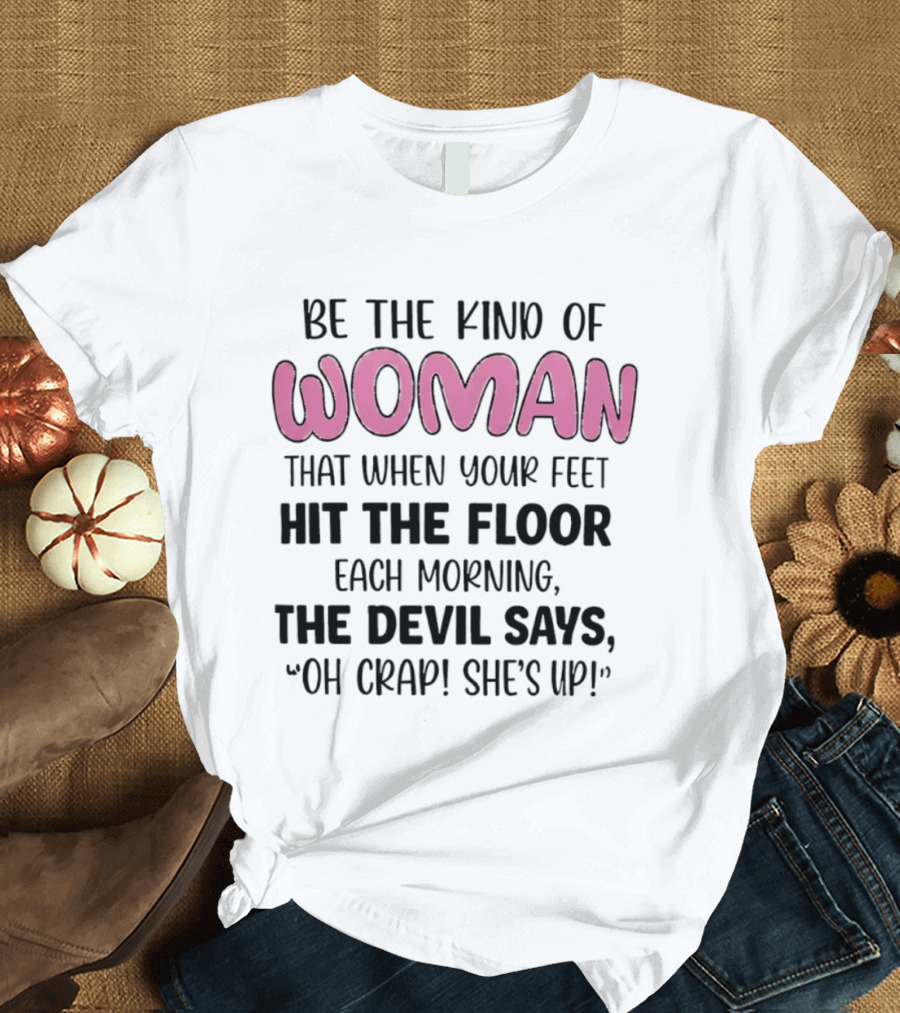 Be The Kind Of Woman That When Your Feet Hit The Floor Each Morning The Devil Says Oh Crap She's Up T-Shirt