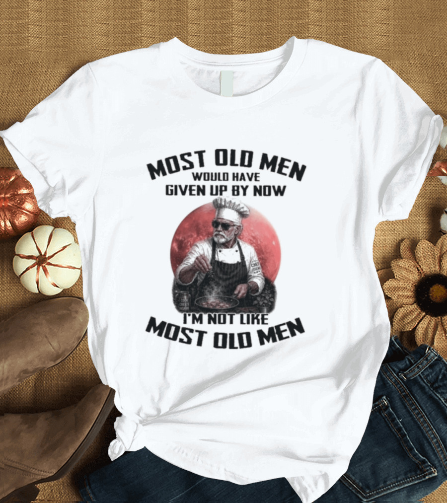 Most Old Men Would Have Given Up By Now I'm Not Like Most Old Men Chef T-Shirt