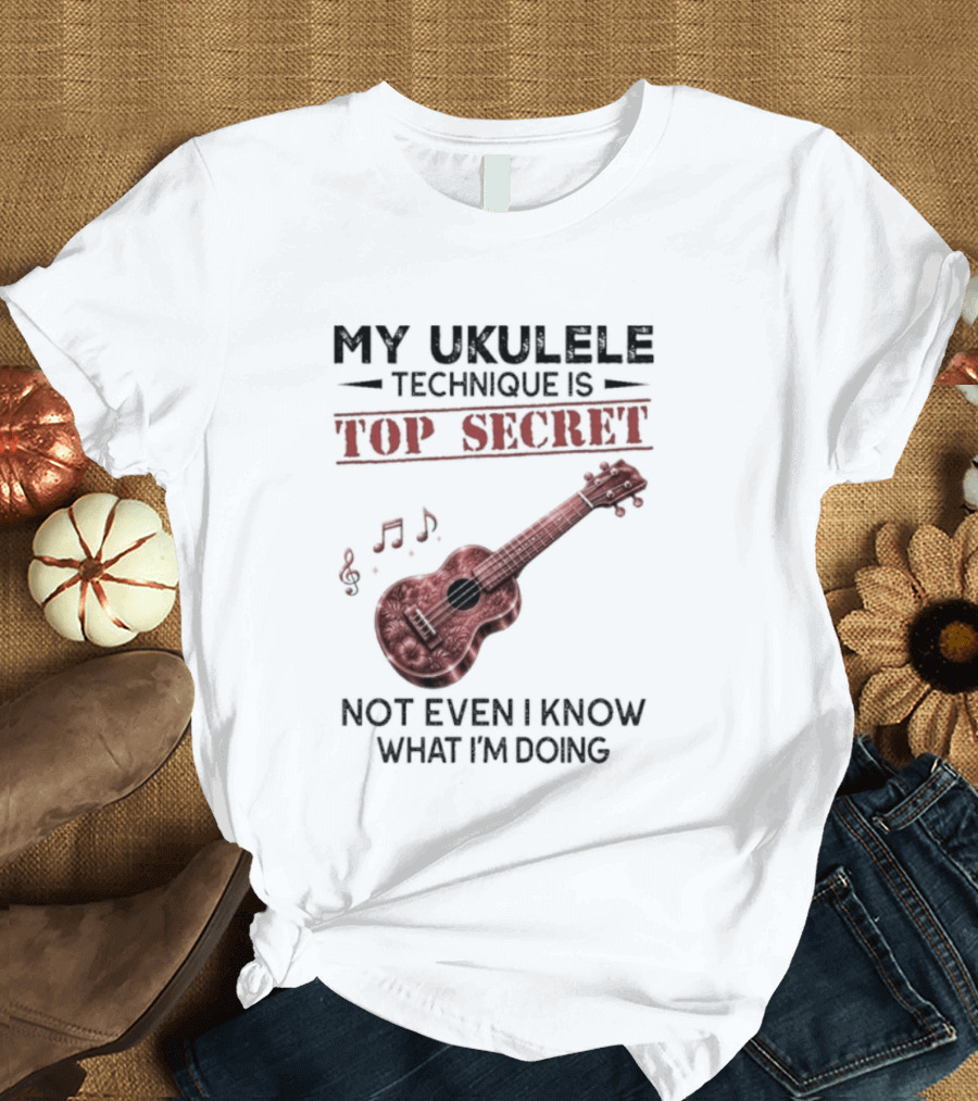 My Ukulele Technique Is Top Secret Not Even I Know What I'm Doing Ukulele T-Shirt