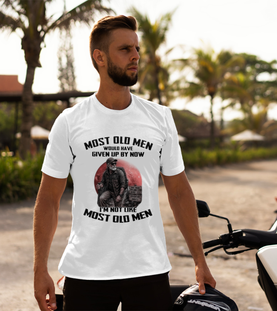 Most Old Men Would Have Given Up By Now I'm Not Like Most Old Men T-Shirt