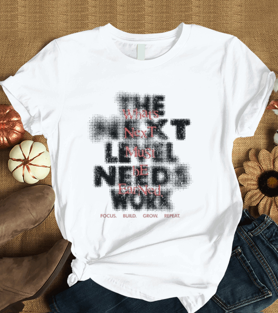 What's Next Must Be Earned Focus Build Grow Repeat T-Shirt