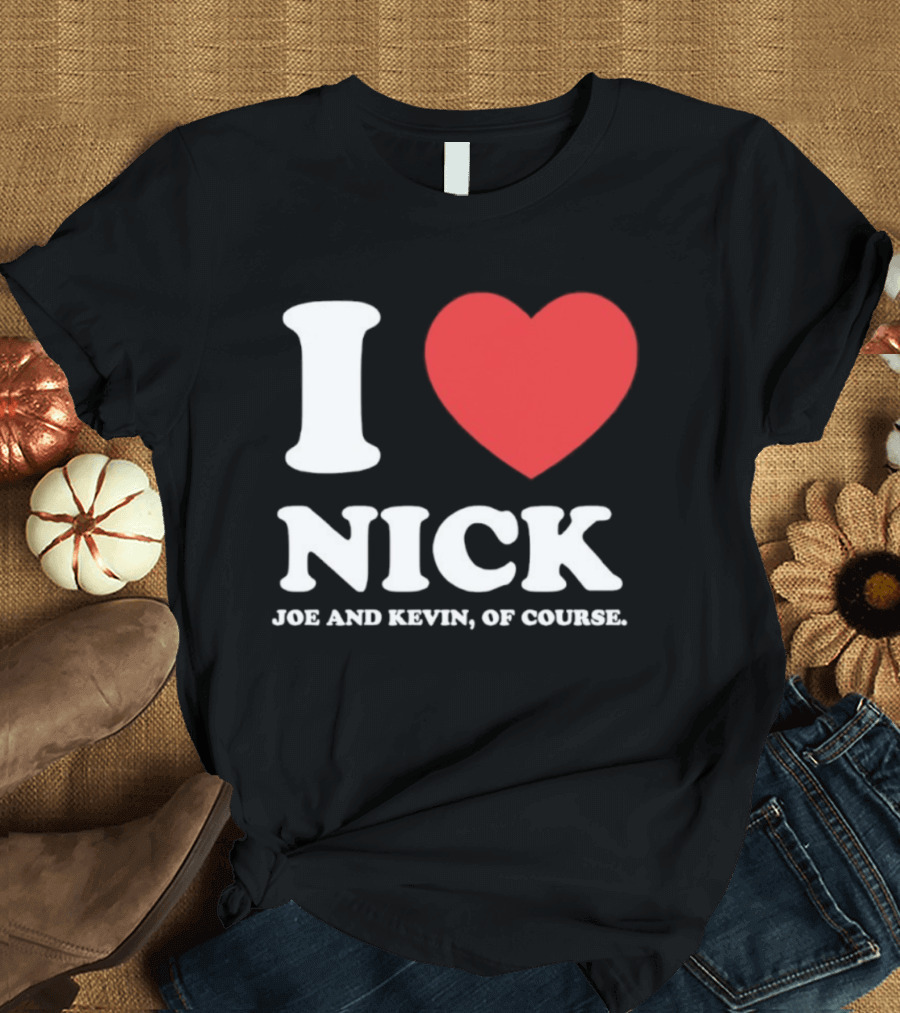 I Love Nick Joe And Kevin Of Course Jonas Brothers Fan T-Shirt
