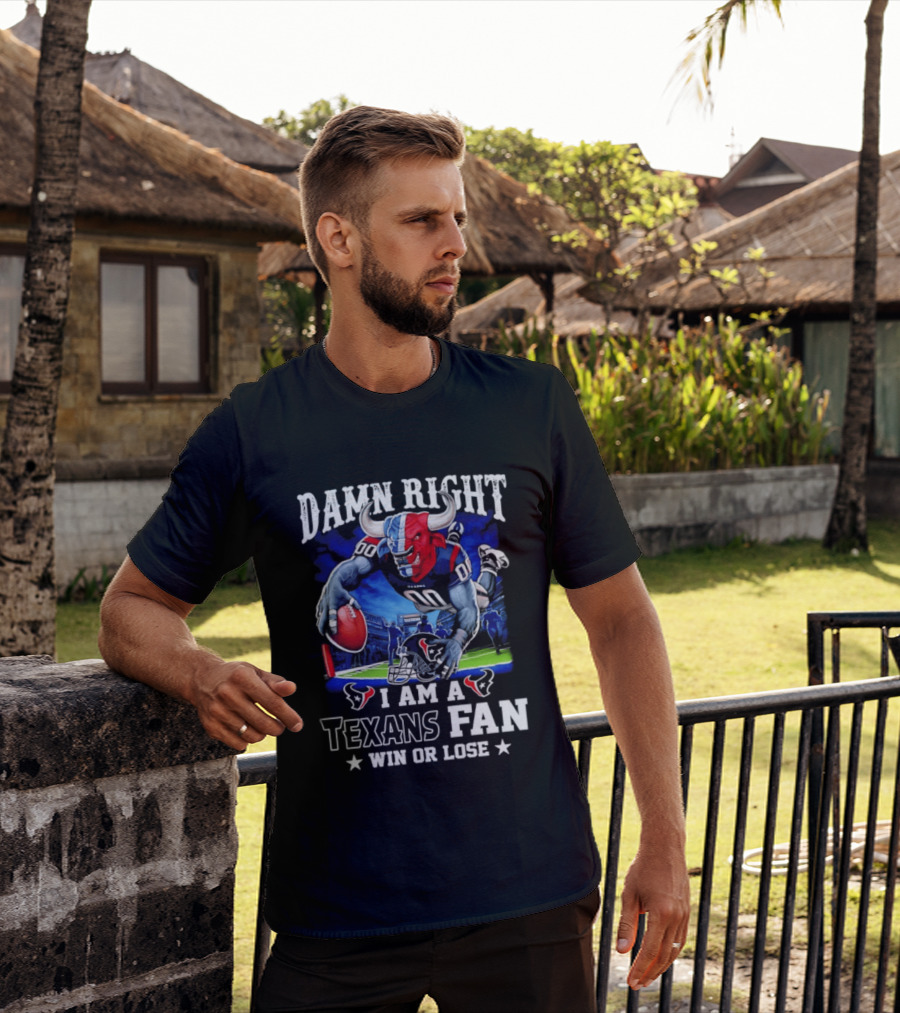 Damn Right I Am A Texans Fan Win Or Lose T-Shirt