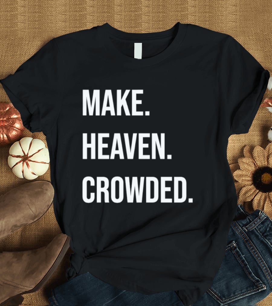 Make Heaven Crowded Inspirational Faith Message T-Shirt