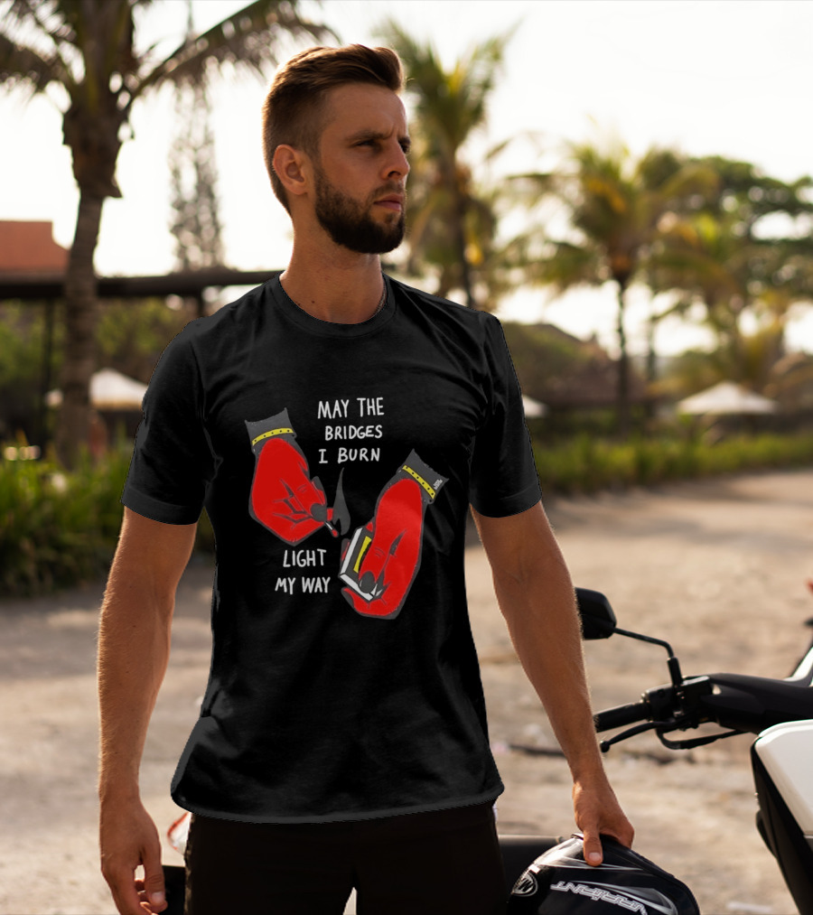 May The Bridges I Burn Light My Way Inspirational T-Shirt